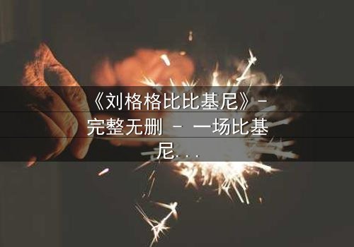 《刘格格比比基尼》- 完整无删 - 一场比基尼下的惊天秘密