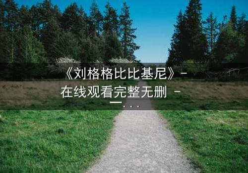 《刘格格比比基尼》- 在线观看完整无删 - 一场泳池边的权力游戏