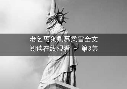 老乞丐狗剩慕柔雪全文阅读在线观看 - 第3集 - 一场跨越阶级的禁忌之恋,谁将揭开真相?