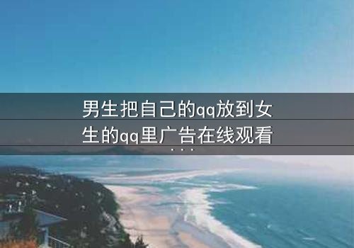 男生把自己的qq放到女生的qq里广告在线观看 - 当秘密QQ成为爱情陷阱,谁在操控这场游戏?