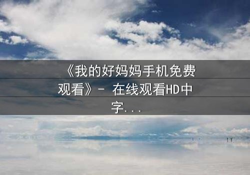 《我的好妈妈手机免费观看》- 在线观看HD中字 - 免费1080P超清完整无删第3集
