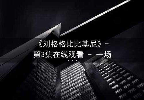 《刘格格比比基尼》- 第3集在线观看 - 一场泳池边的致命诱惑