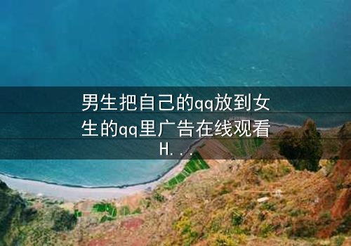 男生把自己的qq放到女生的qq里广告在线观看HD中字 - 当爱情变成一场精心设计的骗局