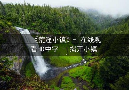 《荒淫小镇》- 在线观看HD中字 - 揭开小镇最肮脏的秘密