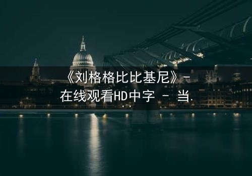 《刘格格比比基尼》- 在线观看HD中字 - 当禁忌之恋遇上致命诱惑
