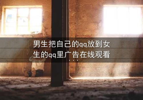 男生把自己的qq放到女生的qq里广告在线观看 - 当爱情变成一场精心设计的骗局