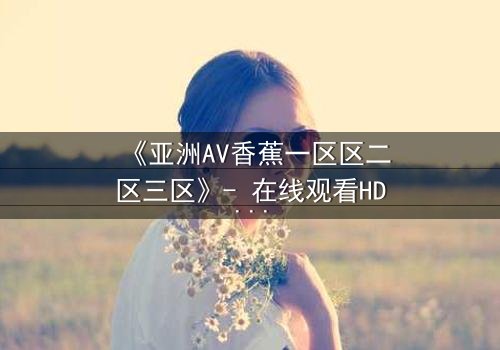 《亚洲AV香蕉一区区二区三区》- 在线观看HD中字 - 第3集免费1080P超清