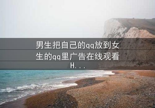 男生把自己的qq放到女生的qq里广告在线观看HD中字 - 当爱情变成一场精心设计的骗局