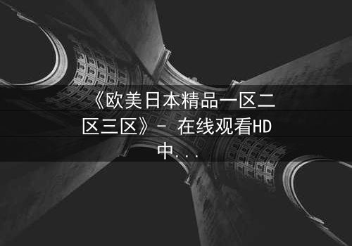 《欧美日本精品一区二区三区》- 在线观看HD中字 - 第7集完整无删