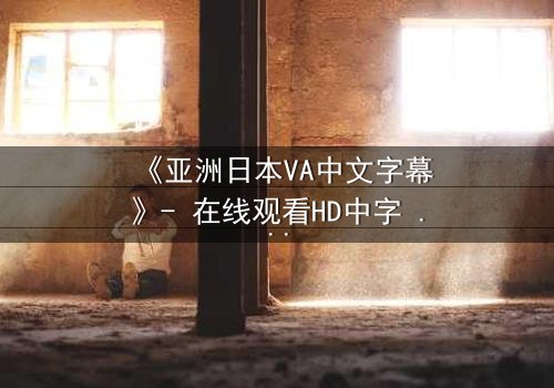 《亚洲日本VA中文字幕》- 在线观看HD中字 - 第7集完整无删