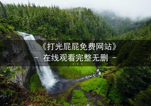 《打光屁屁免费网站》- 在线观看完整无删 - 揭开家庭教育的隐秘真相