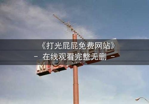 《打光屁屁免费网站》- 在线观看完整无删 - 一场隐秘的复仇风暴即将爆发