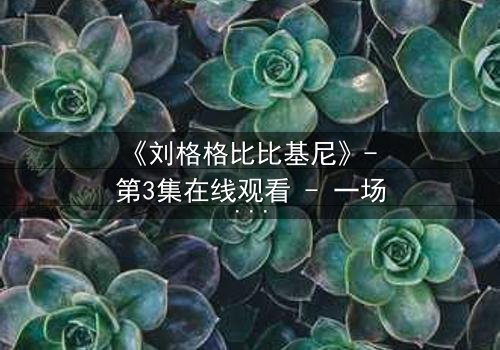 《刘格格比比基尼》- 第3集在线观看 - 一场泳池边的秘密风暴