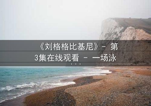《刘格格比基尼》- 第3集在线观看 - 一场泳池边的致命诱惑