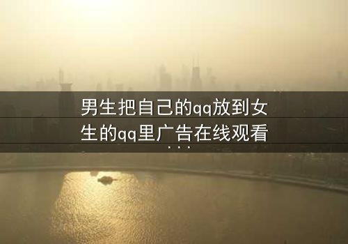 男生把自己的qq放到女生的qq里广告在线观看 - 当爱情变成一场精心策划的骗局