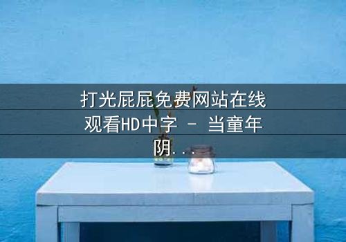 打光屁屁免费网站在线观看HD中字 - 当童年阴影成为现实复仇的导火索