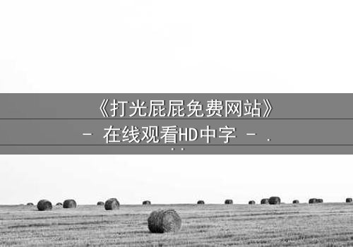 《打光屁屁免费网站》- 在线观看HD中字 - 揭秘童年阴影背后的真相