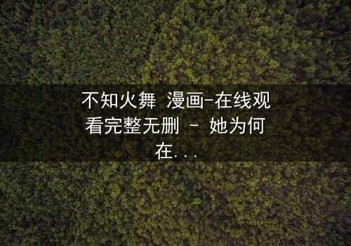 不知火舞 漫画-在线观看完整无删 - 她为何在爱与复仇间挣扎?