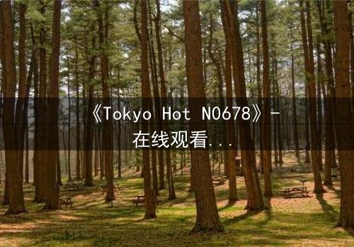 《Tokyo Hot N0678》- 在线观看 - 一场欲望与救赎的致命游戏