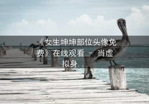 《女生坤坤部位头像免费》在线观看 - 当虚拟身份揭开现实伤痕