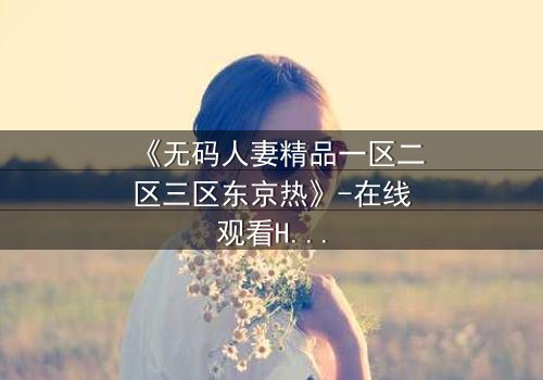 《无码人妻精品一区二区三区东京热》-在线观看HD中字 - 免费1080P超清第3集