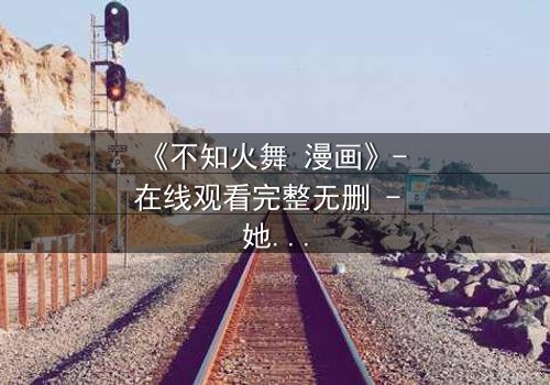 《不知火舞 漫画》- 在线观看完整无删 - 她为何背叛家族,追寻禁忌力量?