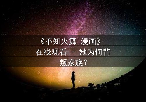 《不知火舞 漫画》- 在线观看 - 她为何背叛家族?