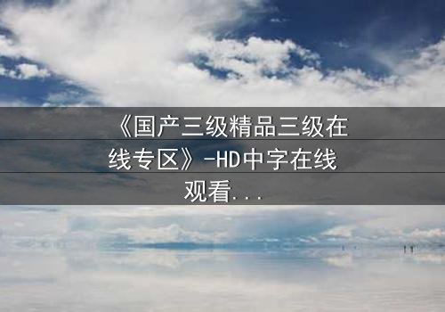 《国产三级精品三级在线专区》-HD中字在线观看 - 第7集完整无删