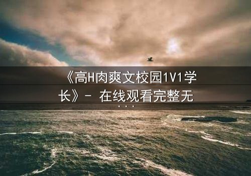 《高H肉爽文校园1V1学长》- 在线观看完整无删 - 学长强势入侵,学弟无处可逃!