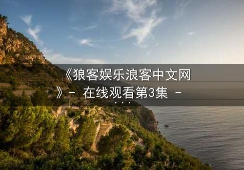《狼客娱乐浪客中文网》- 在线观看第3集 - 当虚拟与现实交织,谁才是真正的玩家?