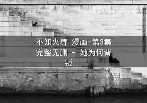 不知火舞 漫画-第3集完整无删 - 她为何背叛家族投身黑暗?