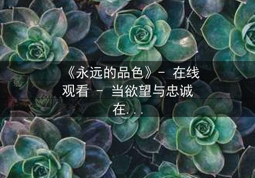 《永远的品色》- 在线观看 - 当欲望与忠诚在黑暗中碰撞