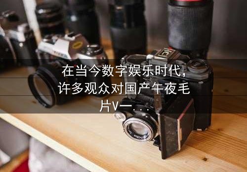 《国产午夜毛片V一区二区三区》- 在线观看 - 第7集