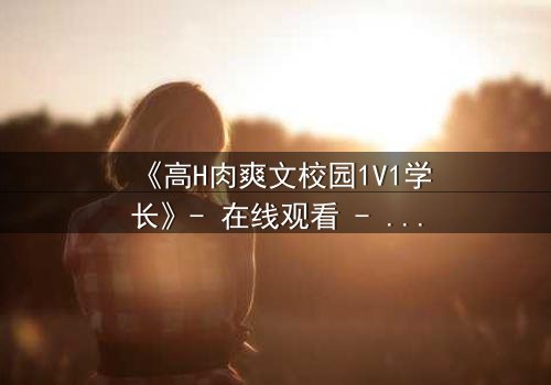 《高H肉爽文校园1V1学长》- 在线观看 - 学长强势入侵,学弟无处可逃