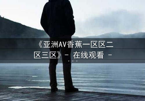 《亚洲AV香蕉一区区二区三区》- 在线观看 - 第3集