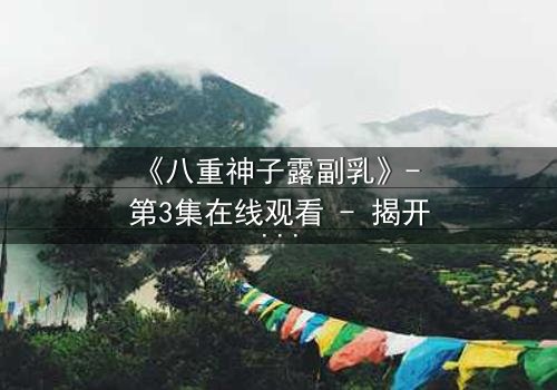 《八重神子露副乳》- 第3集在线观看 - 揭开禁忌之恋的隐秘真相