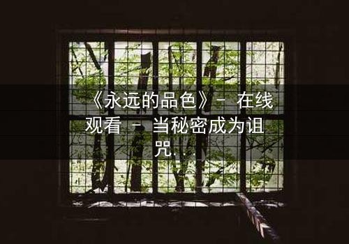 《永远的品色》- 在线观看 - 当秘密成为诅咒,谁将揭开永恒的真相?