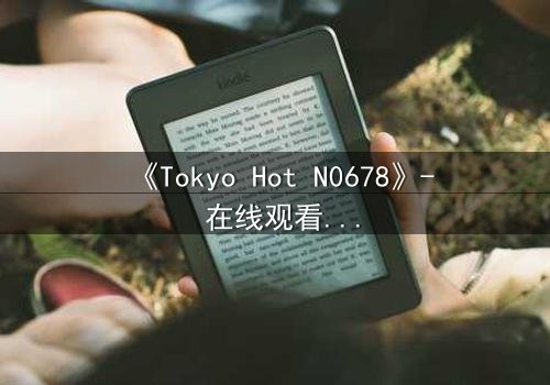 《Tokyo Hot N0678》- 在线观看 - 揭开欲望与背叛的终极谜局