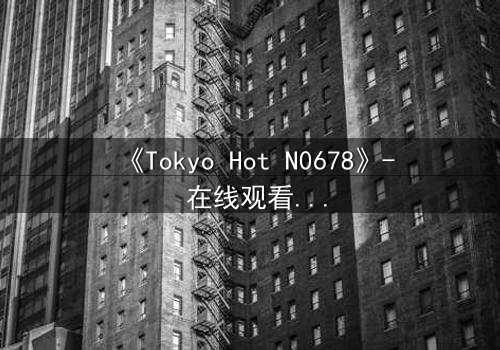 《Tokyo Hot N0678》- 在线观看 - 揭秘欲望与背叛的终极对决