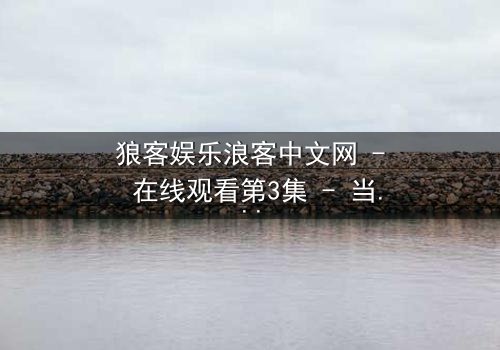 狼客娱乐浪客中文网 - 在线观看第3集 - 当虚拟世界吞噬现实,谁将主宰命运?