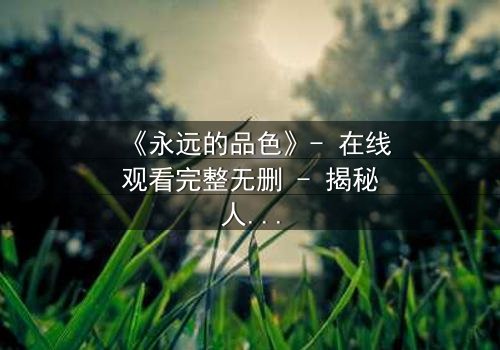 《永远的品色》- 在线观看完整无删 - 揭秘人性与欲望的永恒博弈