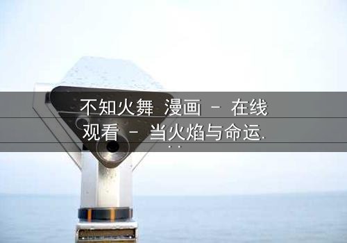 不知火舞 漫画 - 在线观看 - 当火焰与命运交织,她将如何抉择?