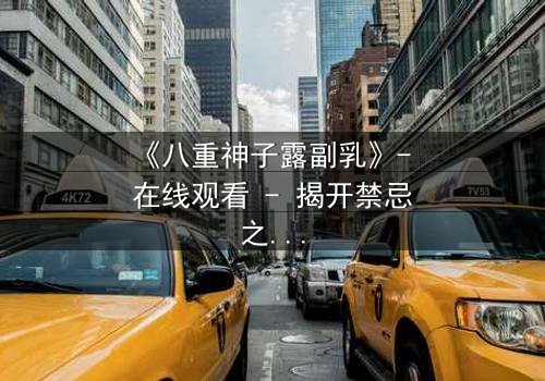 《八重神子露副乳》- 在线观看 - 揭开禁忌之恋的隐秘真相