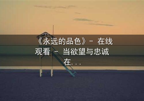 《永远的品色》- 在线观看 - 当欲望与忠诚在黑暗中碰撞