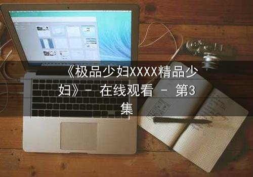 《极品少妇XXXX精品少妇》- 在线观看 - 第3集