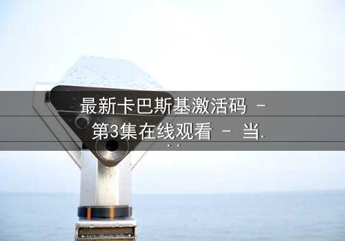 最新卡巴斯基激活码 - 第3集在线观看 - 当代码成为致命武器