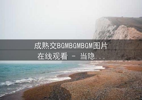 成熟交BGMBGMBGM图片在线观看 - 当隐秘交易遇上致命诱惑,谁能全身而退?