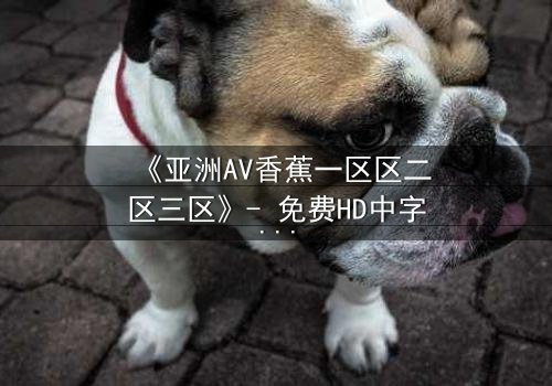 《亚洲AV香蕉一区区二区三区》- 免费HD中字 - 第3集完整无删