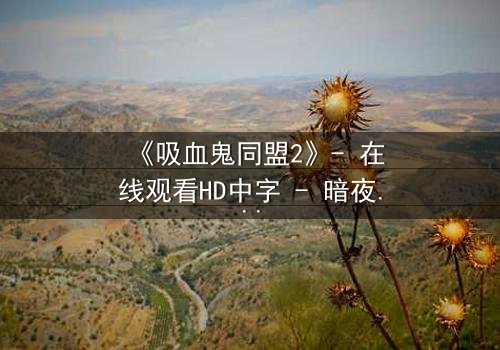 《吸血鬼同盟2》- 在线观看HD中字 - 暗夜血盟的致命抉择