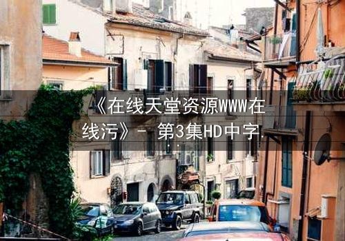 《在线天堂资源WWW在线污》- 第3集HD中字 - 当虚拟天堂吞噬现实人性